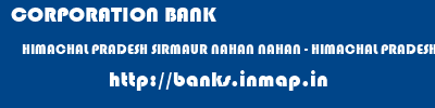 CORPORATION BANK  HIMACHAL PRADESH SIRMAUR NAHAN NAHAN - HIMACHAL PRADESH  banks information 